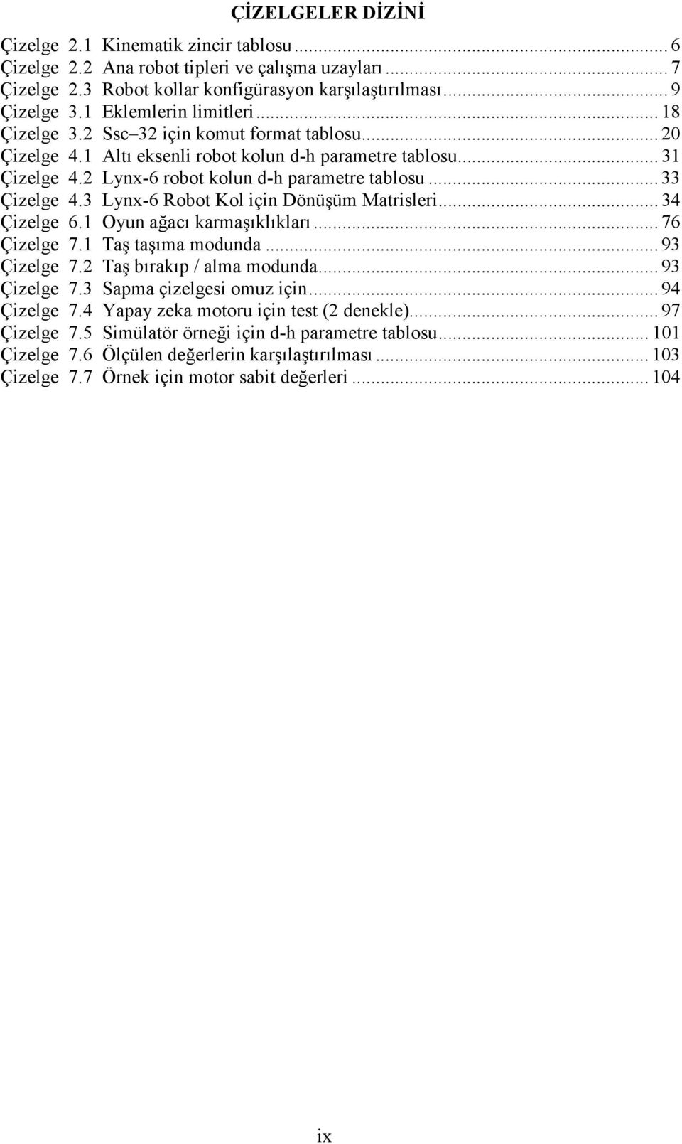 .. 33 Çizelge 4.3 Lynx-6 Robot Kol için Dönüşüm Matrisleri... 34 Çizelge 6.1 Oyun ağacı karmaşıklıkları... 76 Çizelge 7.1 Taş taşıma modunda... 93 Çizelge 7.2 Taş bırakıp / alma modunda... 93 Çizelge 7.3 Sapma çizelgesi omuz için.