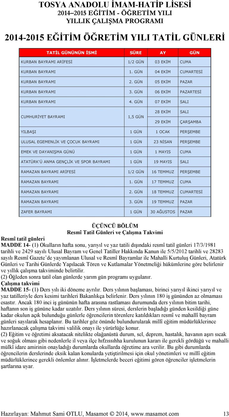 GÜN 07 EKİM SALI CUMHURİYET BAYRAMI 1,5 GÜN 28 EKİM SALI 29 EKİM ÇARŞAMBA YILBAŞI 1 GÜN 1 OCAK PERŞEMBE ULUSAL EGEMENLİK VE ÇOCUK BAYRAMI 1 GÜN 23 NİSAN PERŞEMBE EMEK VE DAYANIŞMA GÜNÜ 1 GÜN 1 MAYIS