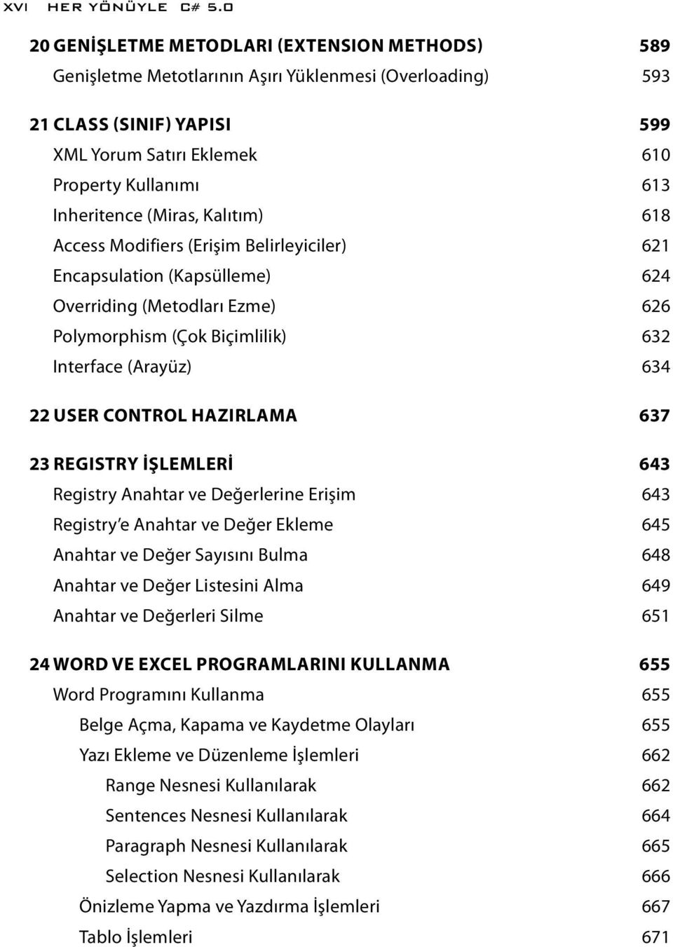 Inheritence (Miras, Kalıtım) 618 Access Modifiers (Erişim Belirleyiciler) 621 Encapsulation (Kapsülleme) 624 Overriding (Metodları Ezme) 626 Polymorphism (Çok Biçimlilik) 632 Interface (Arayüz) 634