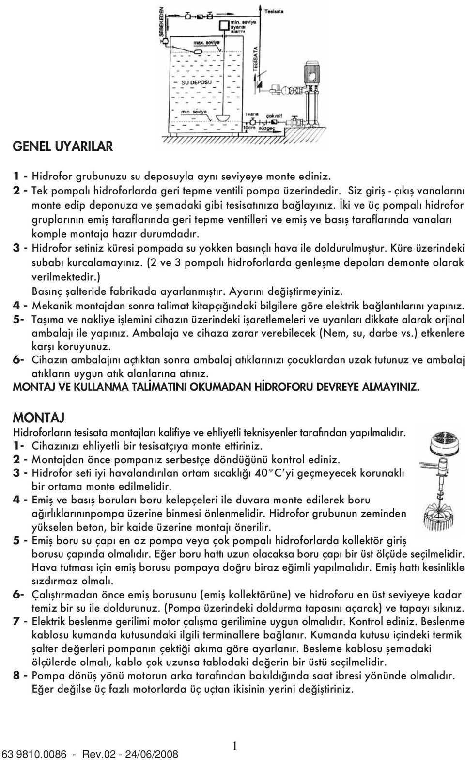 İki ve üç pompalı hidrofor gruplarının emiş taraflarında geri tepme ventilleri ve emiş ve basış taraflarında vanaları komple montaja hazır durumdadır.