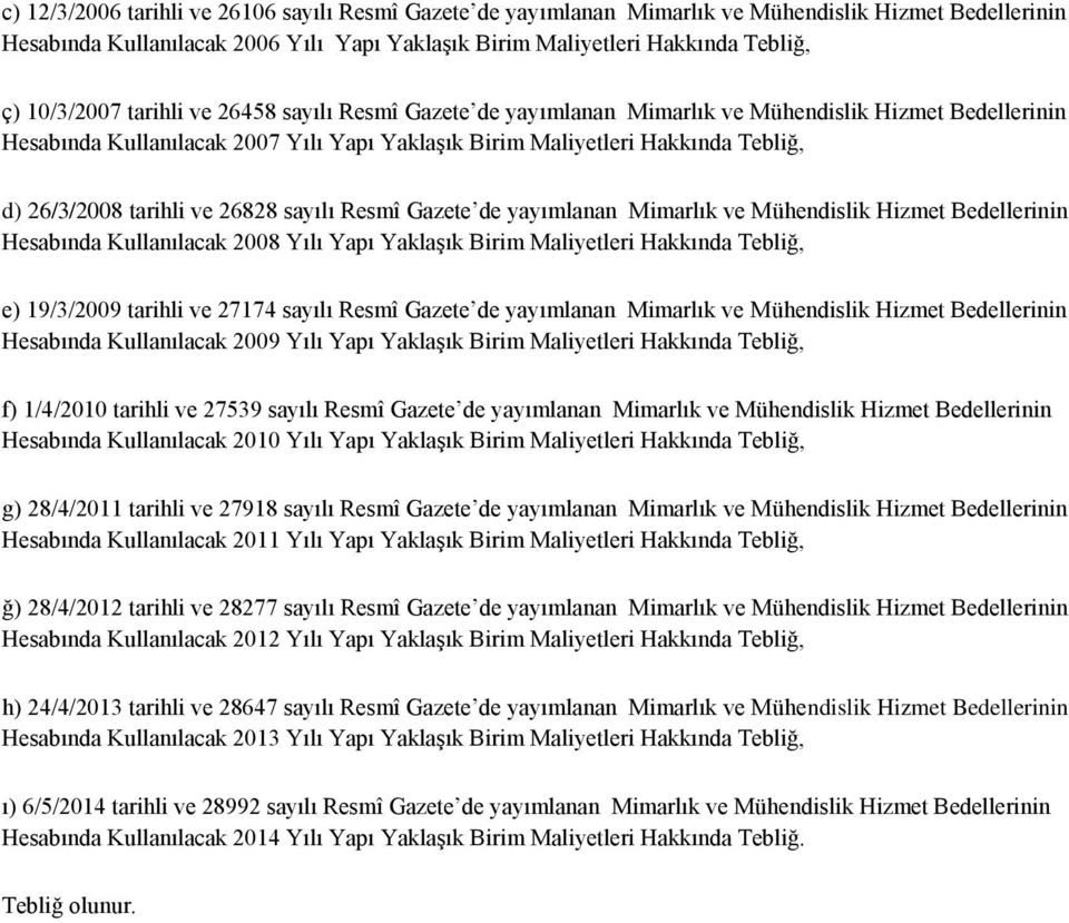 tarihli ve 26828 sayılı Resmî Gazete de yayımlanan Mimarlık ve Mühendislik Hizmet Bedellerinin Hesabında Kullanılacak 2008 Yılı Yapı Yaklaşık Birim Maliyetleri Hakkında Tebliğ, e) 19/3/2009 tarihli