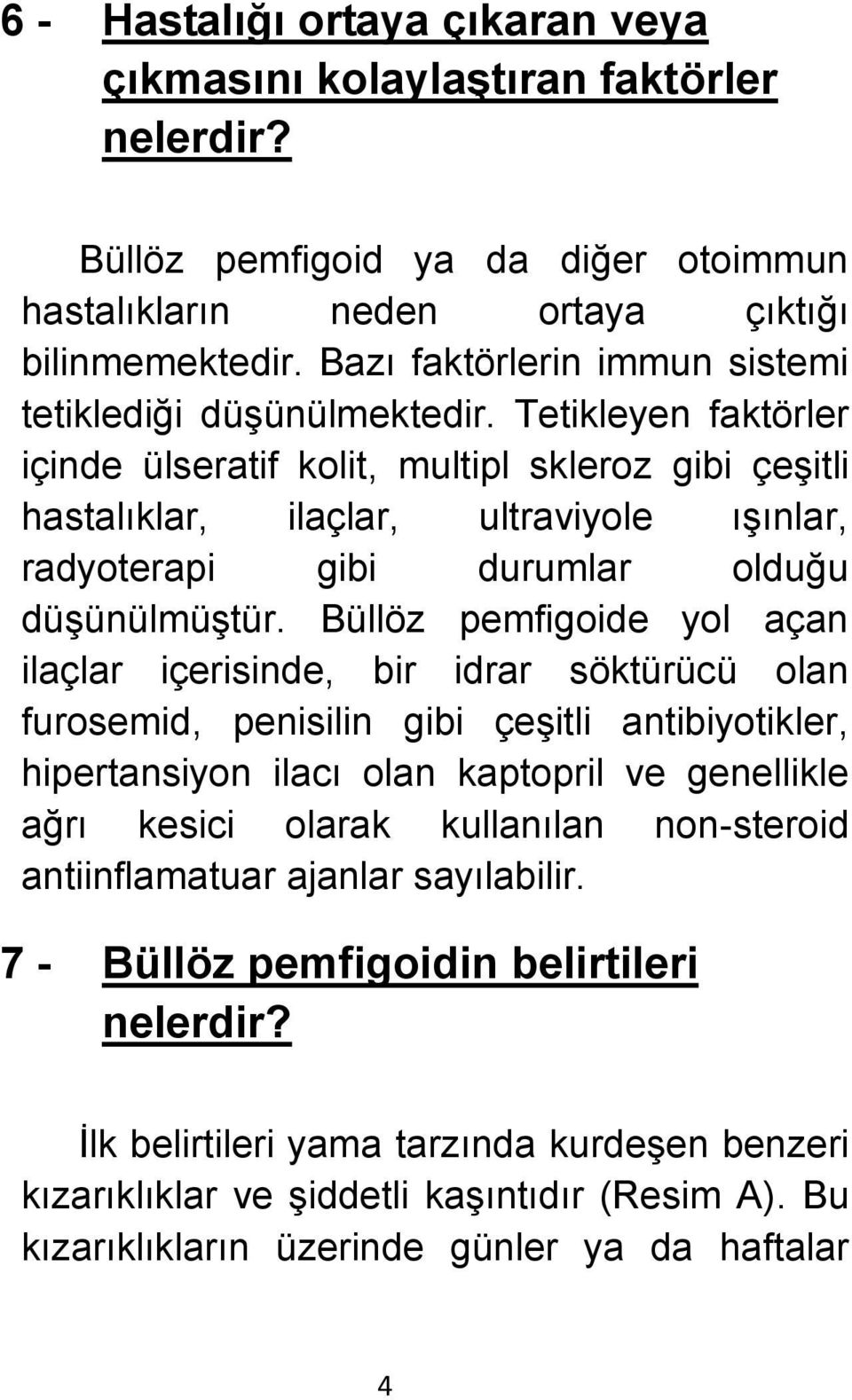 Tetikleyen faktörler içinde ülseratif kolit, multipl skleroz gibi çeşitli hastalıklar, ilaçlar, ultraviyole ışınlar, radyoterapi gibi durumlar olduğu düşünülmüştür.