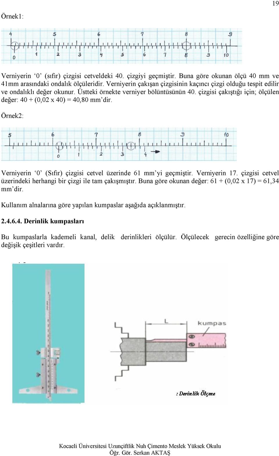 çizgisi çakıştığı için; ölçülen değer: 40 + (0,02 x 40) = 40,80 mm dir. Örnek2: Verniyerin 0 (Sıfır) çizgisi cetvel üzerinde 61 mm yi geçmiştir. Verniyerin 17.