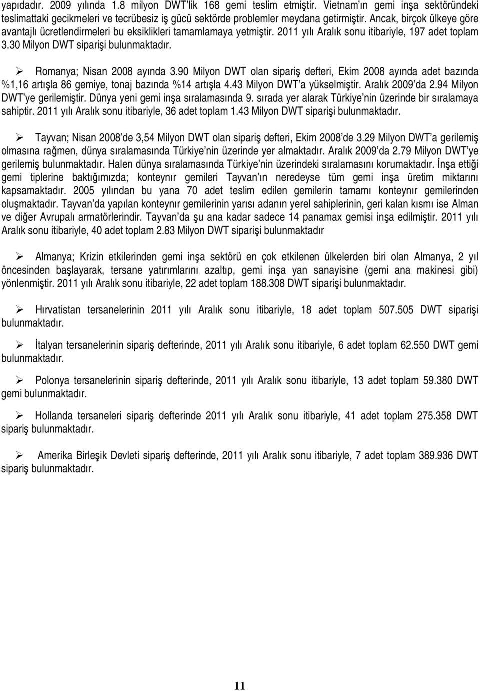 Romanya; Nisan 2008 ayında 3.90 Milyon DWT olan sipariş defteri, Ekim 2008 ayında adet bazında %1,16 artışla 86 gemiye, tonaj bazında %14 artışla 4.43 Milyon DWT a yükselmiştir. Aralık 2009 da 2.