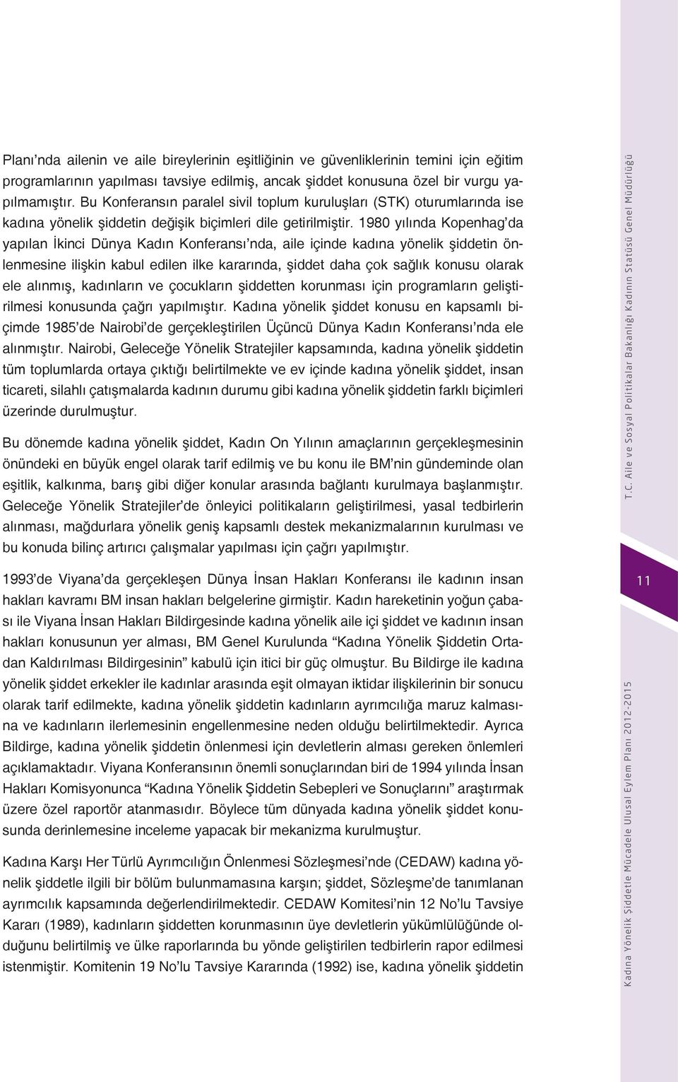 1980 yılında Kopenhag da yapılan İkinci Dünya Kadın Konferansı nda, aile içinde kadına yönelik şiddetin önlenmesine ilişkin kabul edilen ilke kararında, şiddet daha çok sağlık konusu olarak ele