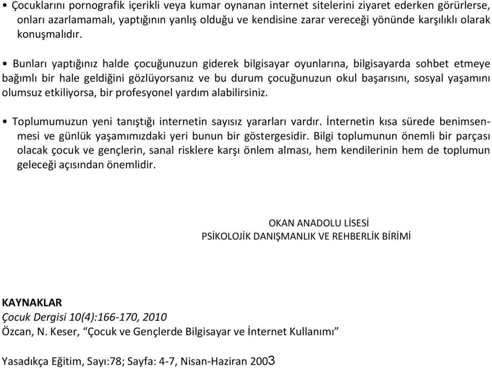 Bunları yaptığınız halde çocuğunuzun giderek bilgisayar oyunlarına, bilgisayarda sohbet etmeye bağımlı bir hale geldiğini gözlüyorsanız ve bu durum çocuğunuzun okul başarısını, sosyal yaşamını