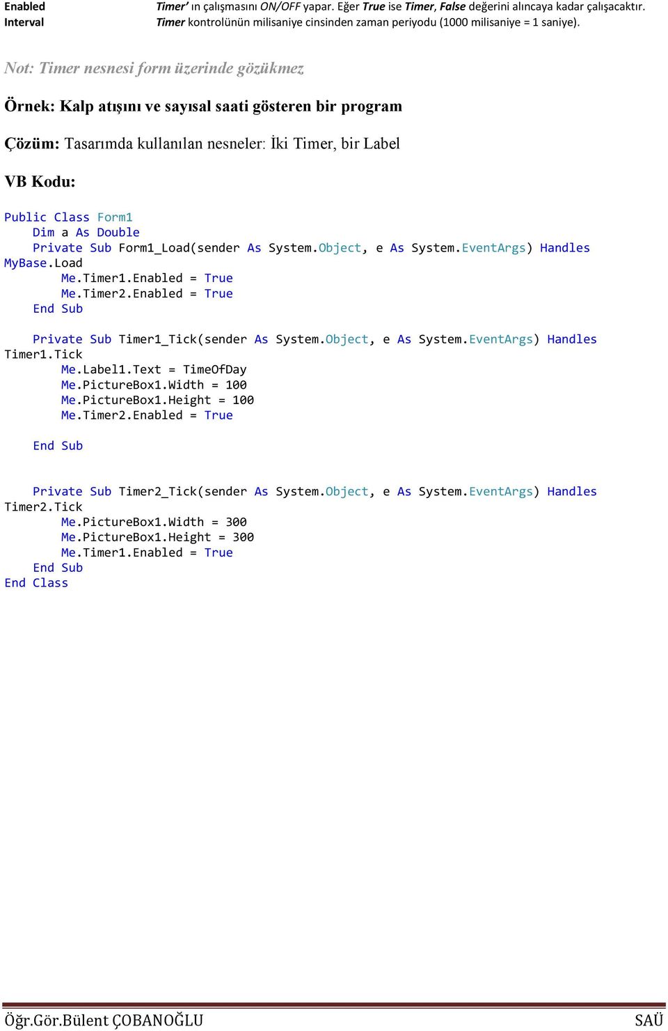 Double Private Sub Form1_Load(sender As System.Object, e As System.EventArgs) Handles MyBase.Load Me.Timer1.Enabled = True Me.Timer2.Enabled = True Private Sub Timer1_Tick(sender As System.