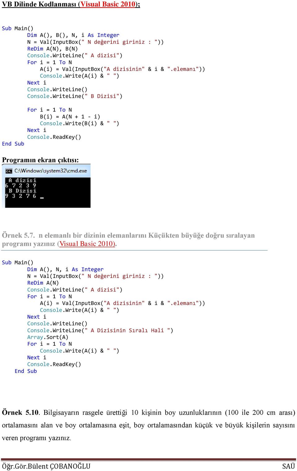 WriteLine(" B Dizisi") For i = 1 To N B(i) = A(N + 1 - i) Console.Write(B(i) & " ") Console.ReadKey() Programın ekran çıktısı: Örnek 5.7.