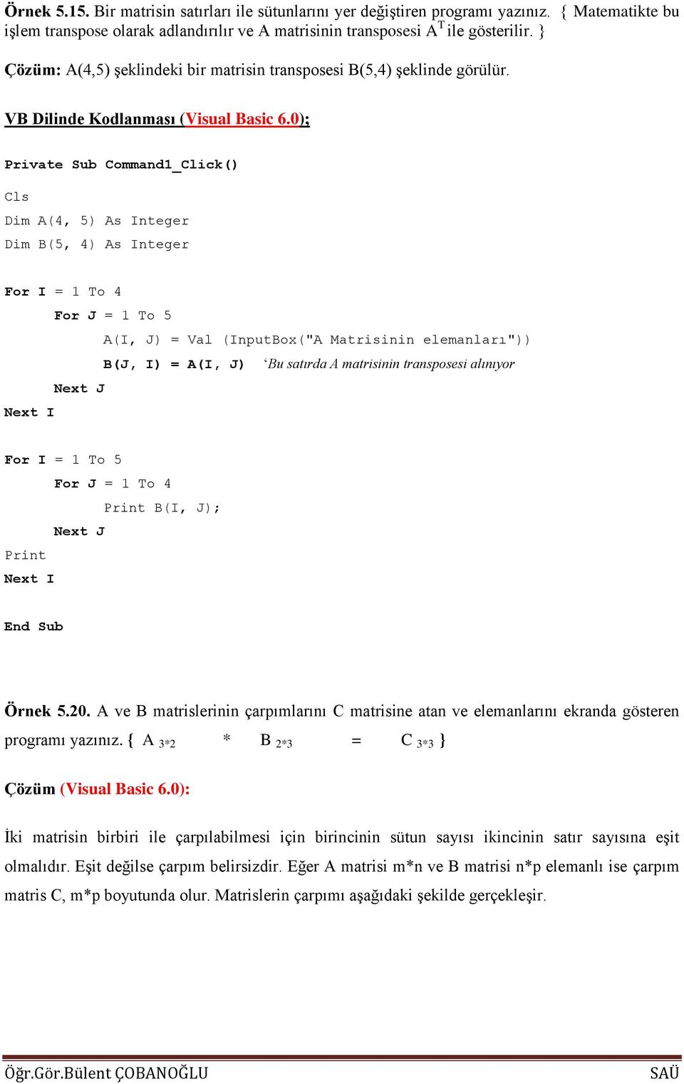 0); Private Sub Command1_Click() Cls Dim A(4, 5) As Integer Dim B(5, 4) As Integer For I = 1 To 4 For J = 1 To 5 A(I, J) = Val (InputBox("A Matrisinin elemanları")) B(J, I) = A(I, J) Bu satırda A