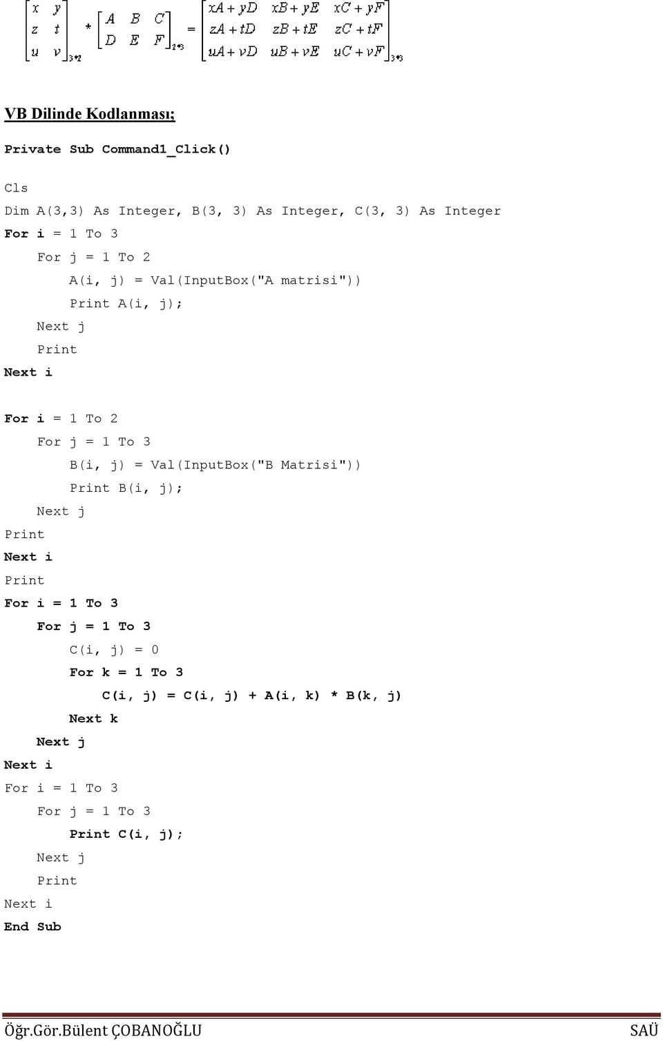 To 3 B(i, j) = Val(InputBox("B Matrisi")) Print B(i, j); Next j Print Print For i = 1 To 3 For j = 1 To 3 C(i, j) = 0