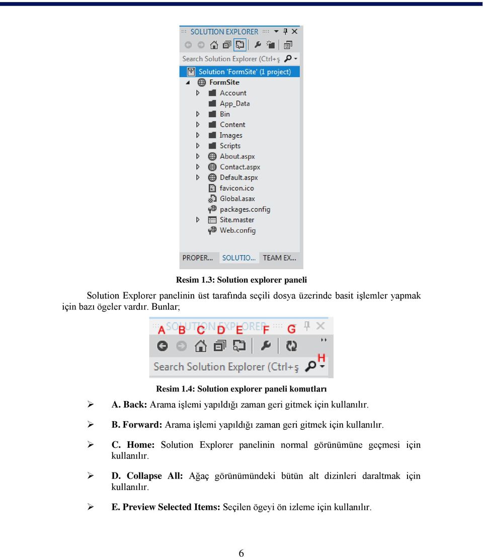 Bunlar; 4: Solution explorer paneli komutları A. Back: Arama işlemi yapıldığı zaman geri gitmek için kullanılır. B. Forward: Arama işlemi yapıldığı zaman geri gitmek için kullanılır.