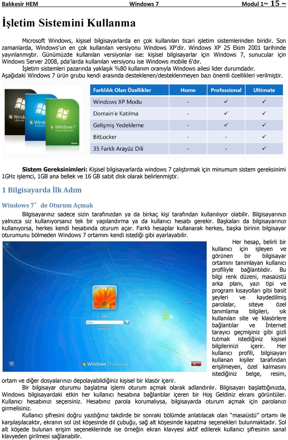 Günümüzde kullanılan versiyonlar ise: kişisel bilgisayarlar için Windows 7, sunucular için Windows Server 2008, pda'larda kullanılan versiyonu ise Windows mobile 6'dır.