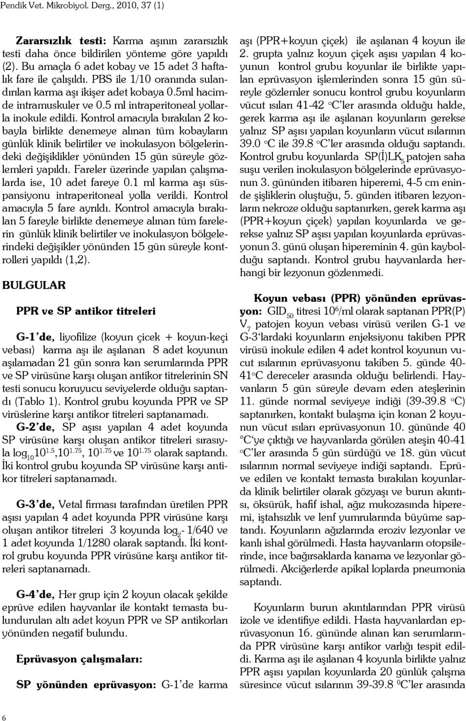 Kontrol amacıyla bırakılan 2 kobayla birlikte denemeye alınan tüm kobayların günlük klinik belirtiler ve inokulasyon bölgelerindeki değişiklikler yönünden 15 gün süreyle gözlemleri yapıldı.