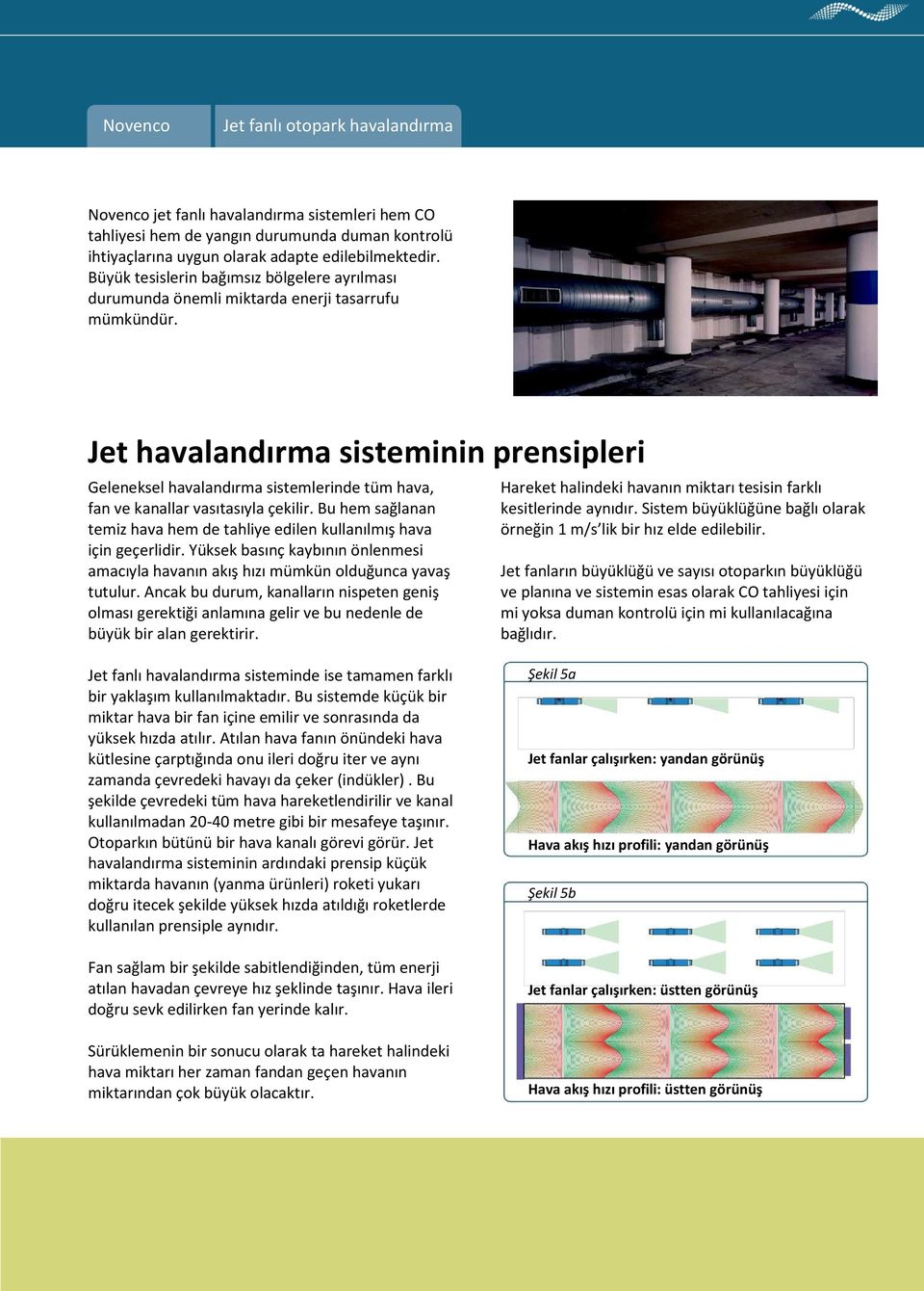 Jet havalandırma sisteminin prensipleri Geleneksel havalandırma sistemlerinde tüm hava, fan ve kanallar vasıtasıyla çekilir.