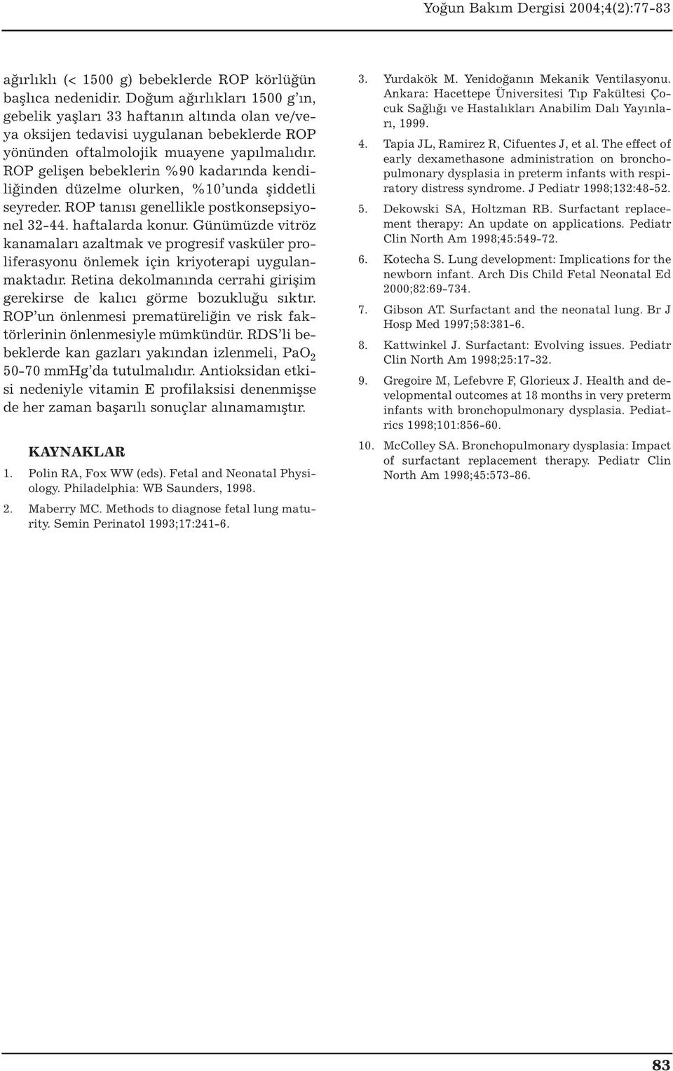 ROP gelişen bebeklerin %90 kadarında kendiliğinden düzelme olurken, %10 unda şiddetli seyreder. ROP tanısı genellikle postkonsepsiyonel 32-44. haftalarda konur.