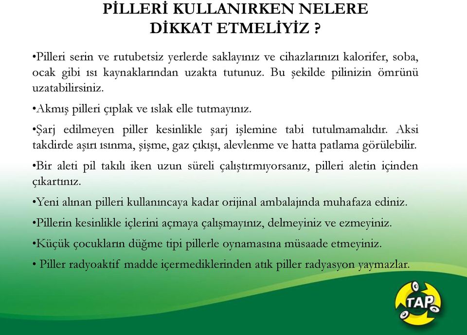 Aksi takdirde aşırı ısınma, şişme, gaz çıkışı, alevlenme ve hatta patlama görülebilir. Bir aleti pil takılı iken uzun süreli çalıştırmıyorsanız, pilleri aletin içinden çıkartınız.