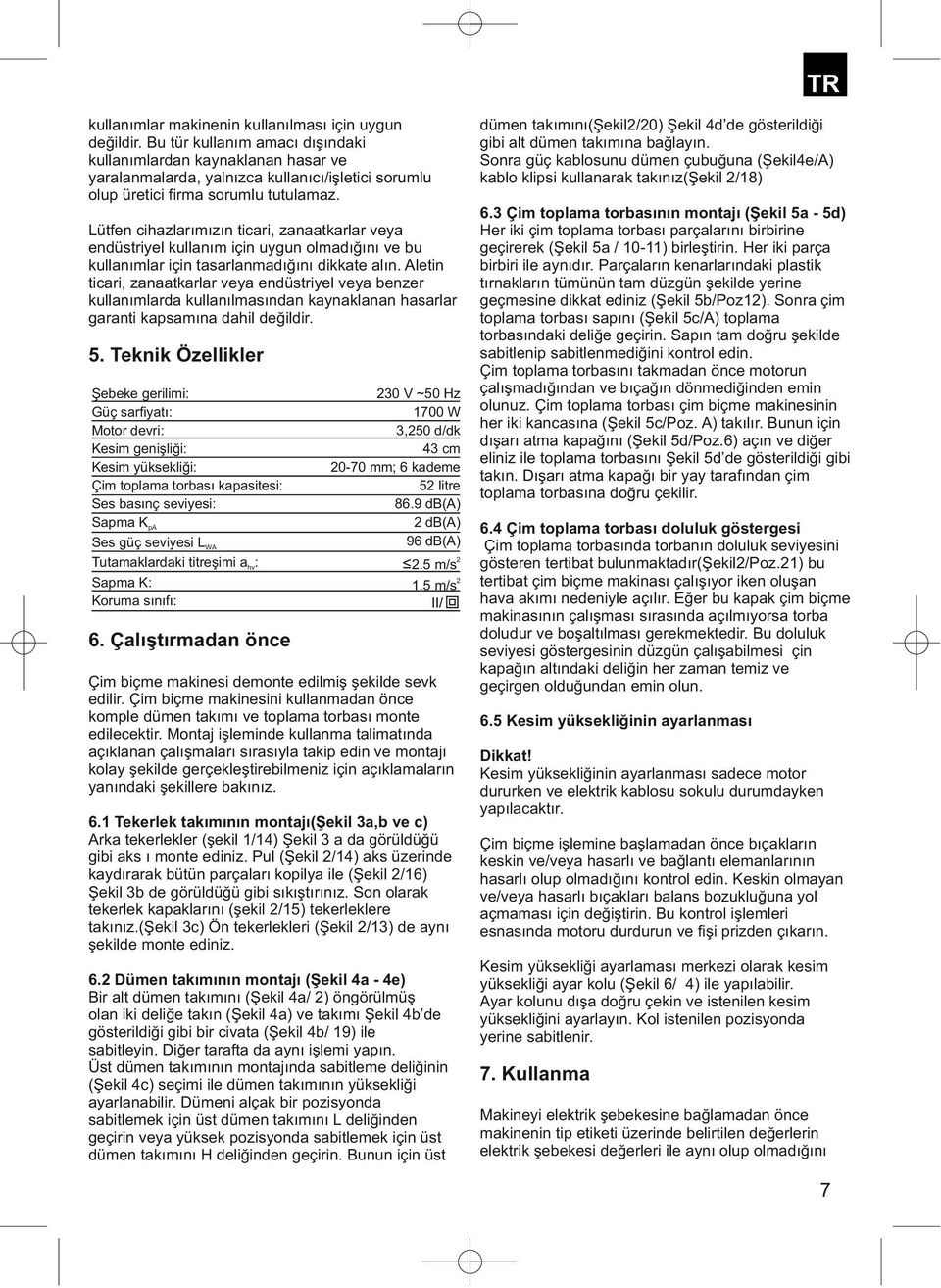 Lütfen cihazlarımızın ticari, zanaatkarlar veya endüstriyel kullanım için uygun olmadığını ve bu kullanımlar için tasarlanmadığını dikkate alın.