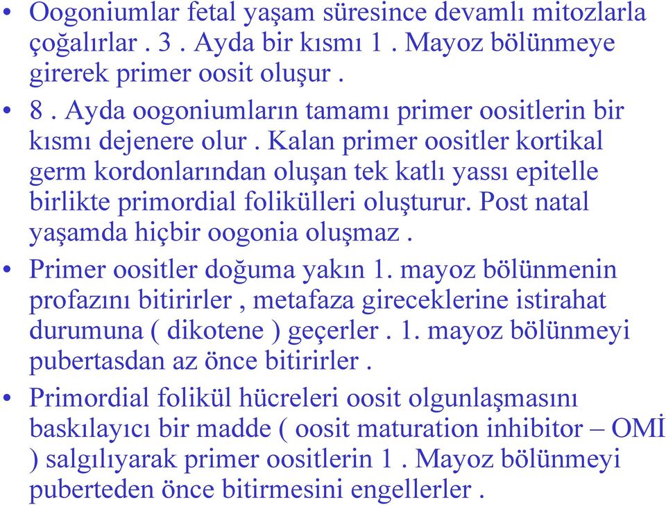 Kalan primer oositler kortikal germ kordonlarından oluşan tek katlı yassı epitelle birlikte primordial folikülleri oluşturur. Post natal yaşamda hiçbir oogonia oluşmaz.