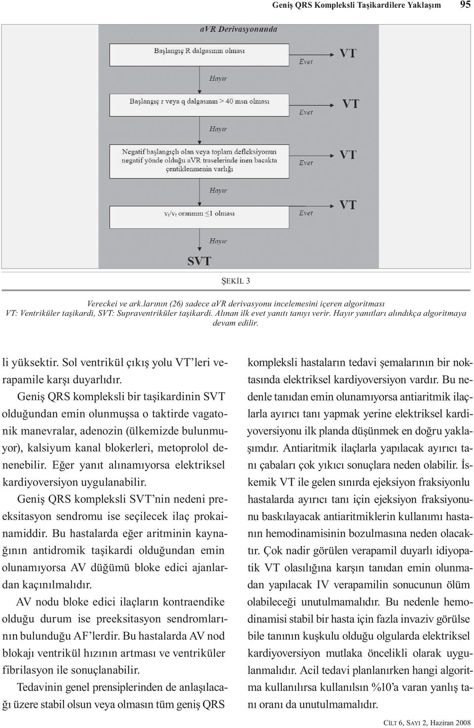 Geniş QRS kompleksli bir taşikardinin SVT olduğundan emin olunmuşsa o taktirde vagatonik manevralar, adenozin (ülkemizde bulunmuyor), kalsiyum kanal blokerleri, metoprolol denenebilir.