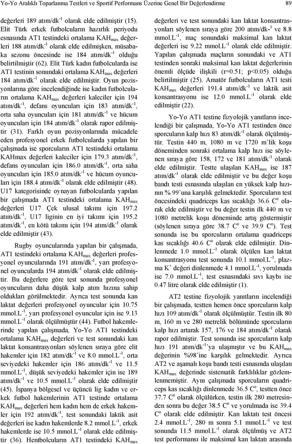 belirtilmiştir (62). Elit Türk kadın futbolcularda ise AT1 testinin sonundaki ortalama KAH max değerleri 184 atım/dk 1 olarak elde edilmiştir.