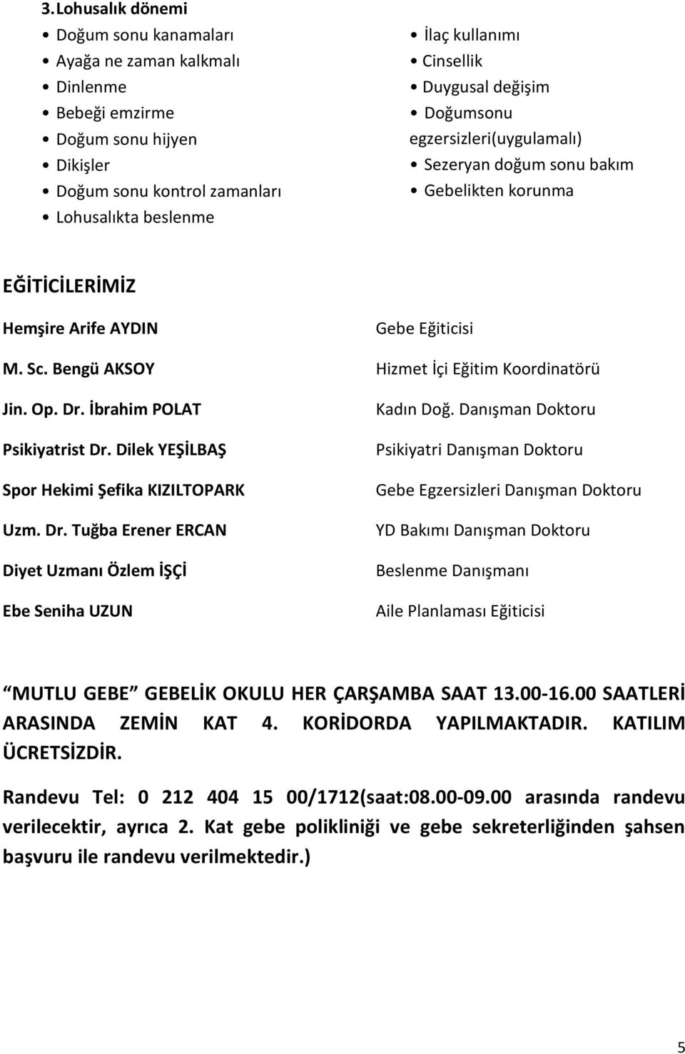 Bengü AKSOY Hizmet İçi Eğitim Koordinatörü Jin. Op. Dr. İbrahim POLAT Psikiyatrist Dr. Dilek YEŞİLBAŞ Spor Hekimi Şefika KIZILTOPARK Uzm. Dr. Tuğba Erener ERCAN Diyet Uzmanı Özlem İŞÇİ Ebe Seniha UZUN Kadın Doğ.