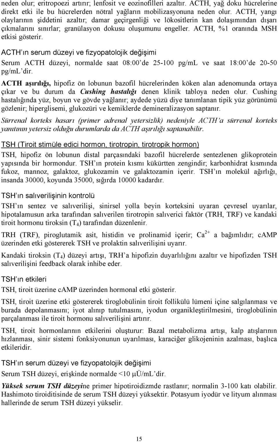 ACTH, %1 oranında MSH etkisi gösterir. ACTH ın serum düzeyi ve fizyopatolojik değişimi Serum ACTH düzeyi, normalde saat 08:00 de 25-100 pg/ml ve saat 18:00 de 20-50 pg/ml dir.