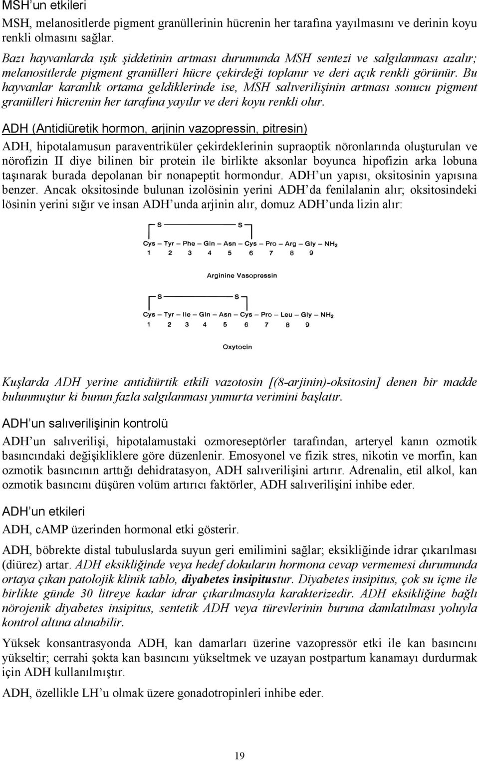 Bu hayvanlar karanlık ortama geldiklerinde ise, MSH salıverilişinin artması sonucu pigment granülleri hücrenin her tarafına yayılır ve deri koyu renkli olur.