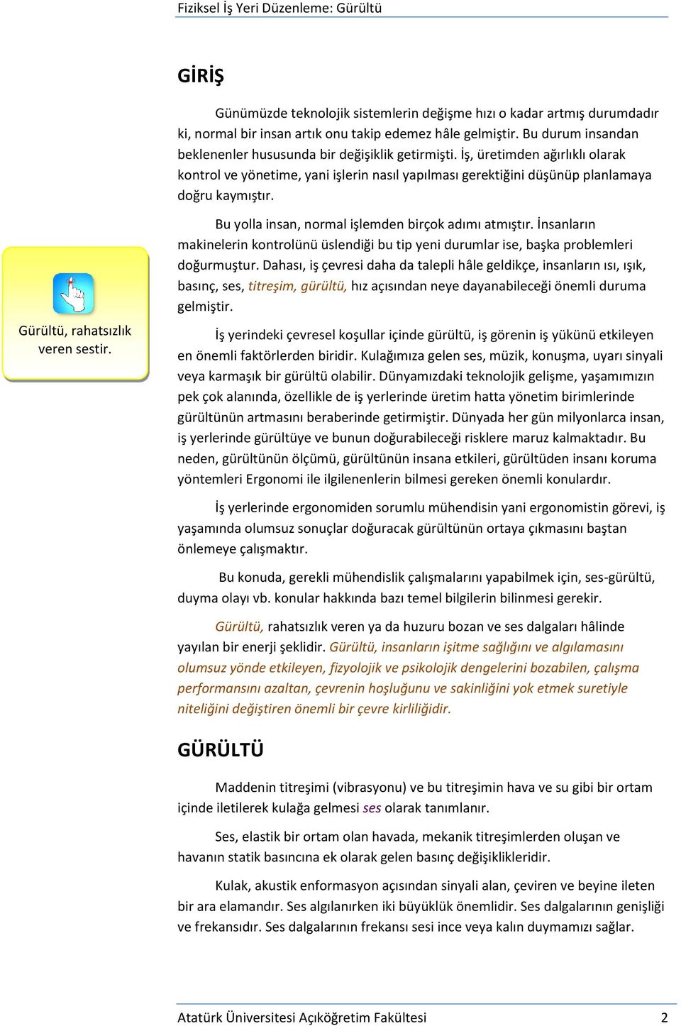 Gürültü, rahatsızlık veren sestir. Bu yolla insan, normal işlemden birçok adımı atmıştır. İnsanların makinelerin kontrolünü üslendiği bu tip yeni durumlar ise, başka problemleri doğurmuştur.