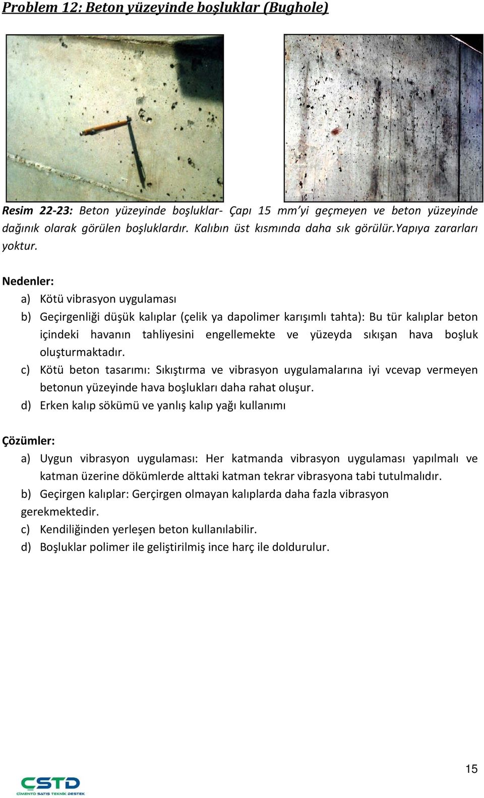 a) Kötü vibrasyon uygulaması b) Geçirgenliği düşük kalıplar (çelik ya dapolimer karışımlı tahta): Bu tür kalıplar beton içindeki havanın tahliyesini engellemekte ve yüzeyda sıkışan hava boşluk