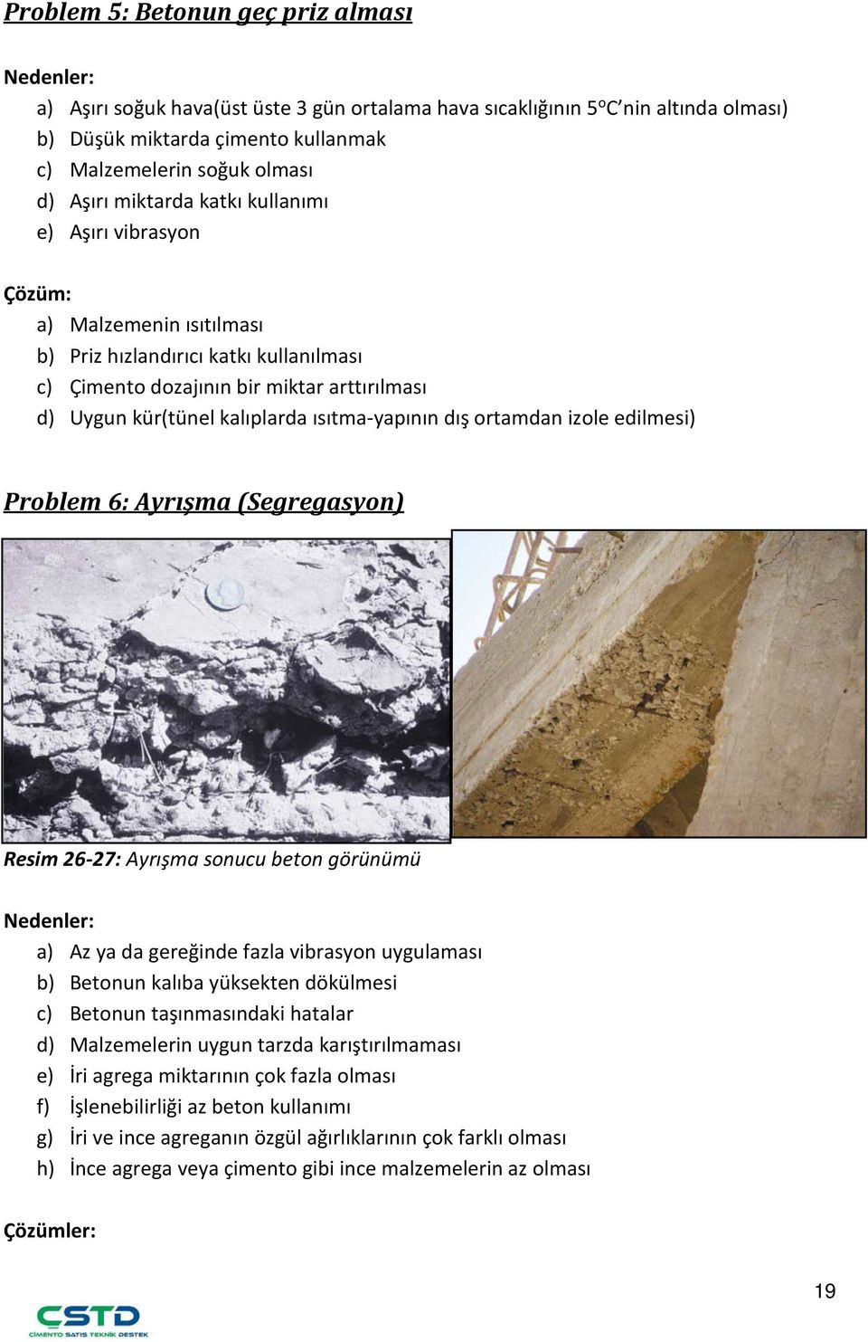 ısıtma-yapının dış ortamdan izole edilmesi) Problem 6: Ayrışma (Segregasyon) Resim 26-27: Ayrışma sonucu beton görünümü a) Az ya da gereğinde fazla vibrasyon uygulaması b) Betonun kalıba yüksekten