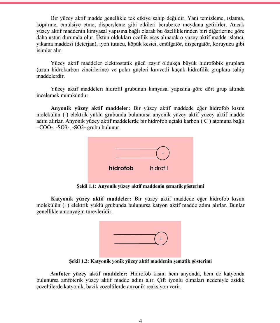 Üstün oldukları özellik esas alınarak o yüzey aktif madde ıslatıcı, yıkama maddesi (deterjan), iyon tutucu, köpük kesici, emülgatör, dispergatör, koruyucu gibi isimler alır.