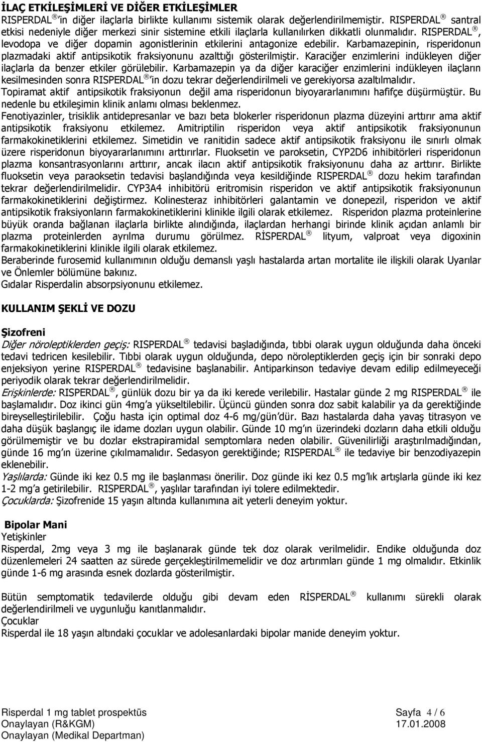 RISPERDAL, levodopa ve diğer dopamin agonistlerinin etkilerini antagonize edebilir. Karbamazepinin, risperidonun plazmadaki aktif antipsikotik fraksiyonunu azalttığı gösterilmiştir.