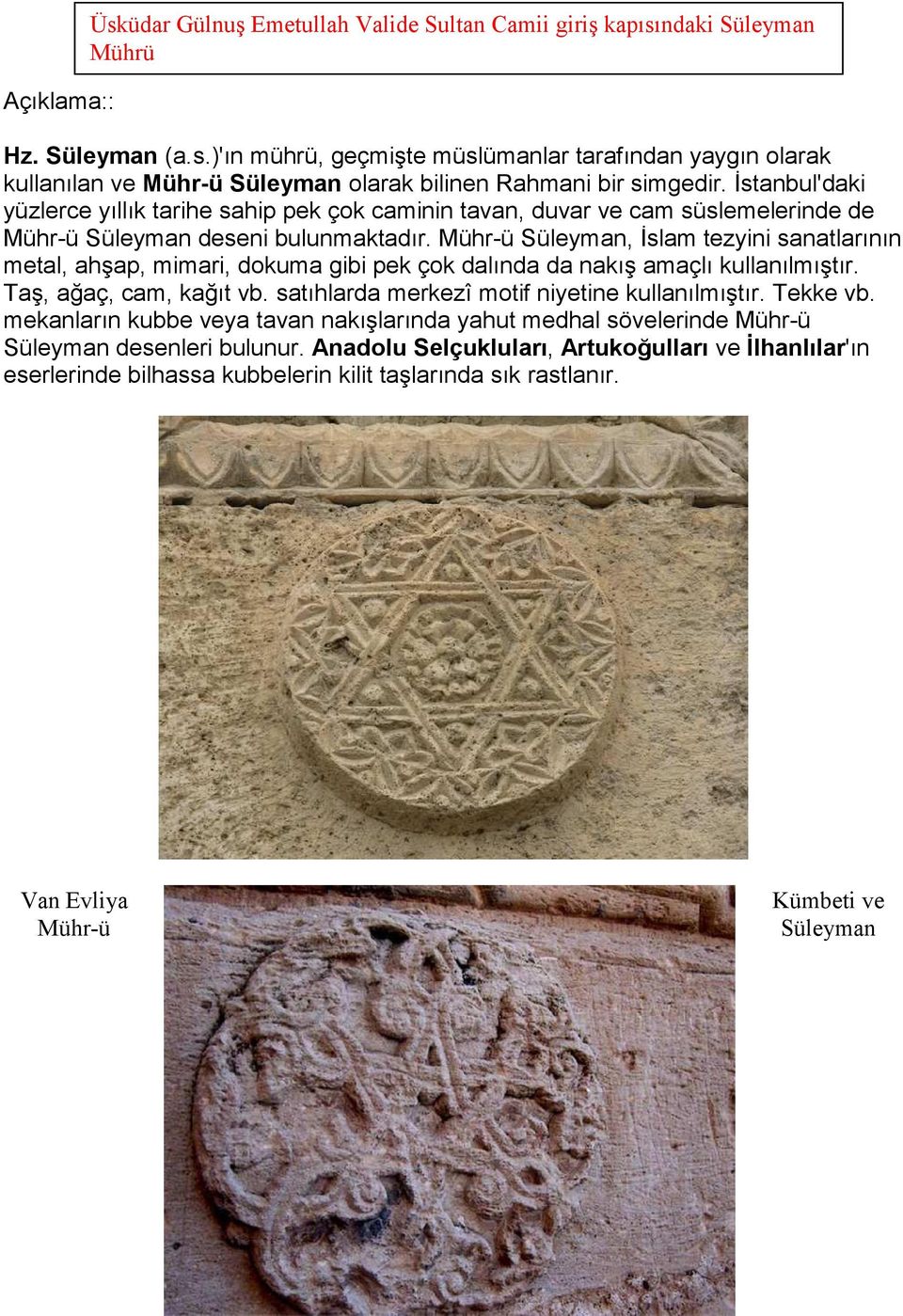 Mühr-ü Süleyman, İslam tezyini sanatlarının metal, ahşap, mimari, dokuma gibi pek çok dalında da nakış amaçlı kullanılmıştır. Taş, ağaç, cam, kağıt vb.