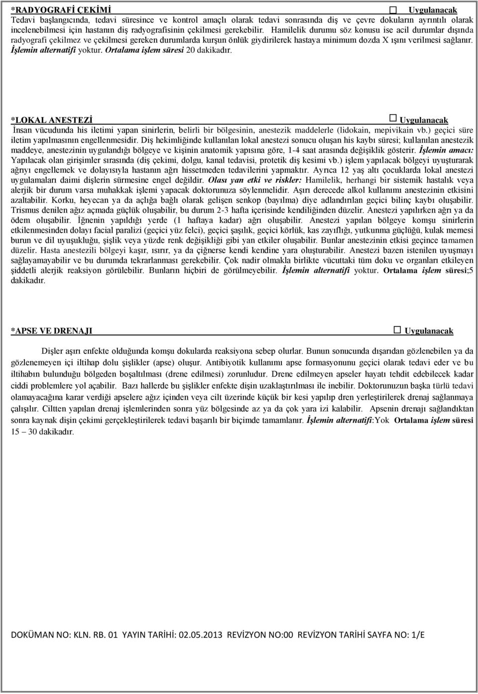 Antibiyotik kullanımı apse formasyonunu geçici olarak tedavi eder ve bu iltihabın bulunduğu bölgeden boşaltılması (drene edilmesi) zorunludur.