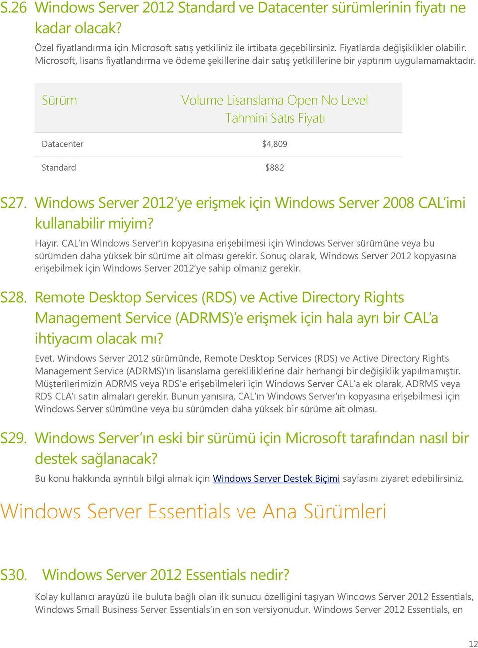 Sürüm Volume Lisanslama Open No Level Tahmini Satıs Fiyatı Datacenter $4,809 Standard $882 S27. Windows Server 2012 ye erişmek için Windows Server 2008 CAL imi kullanabilir miyim? Hayır.
