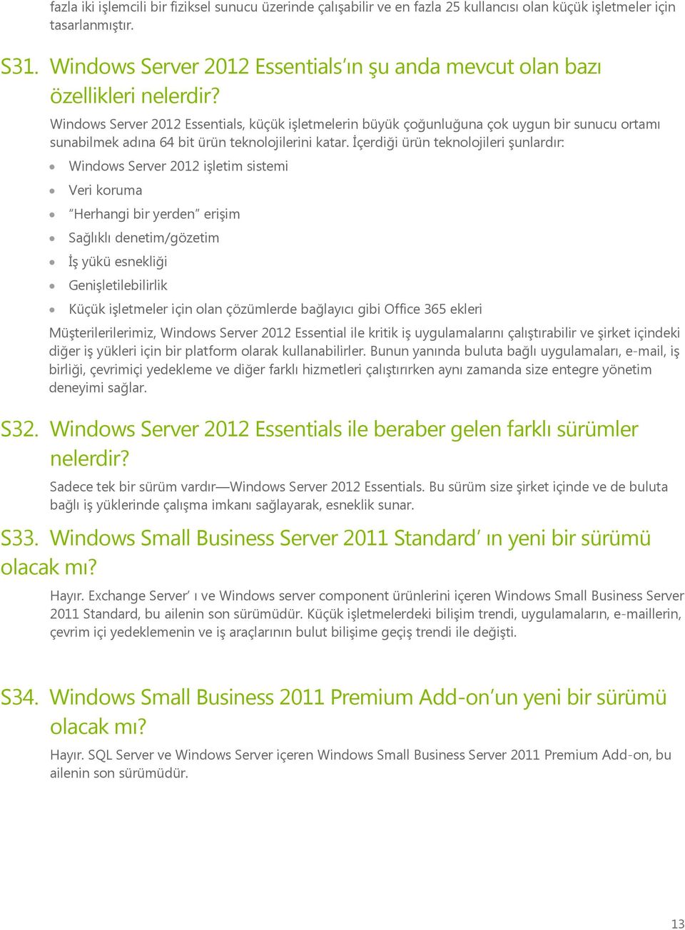 Windows Server 2012 Essentials, küçük işletmelerin büyük çoğunluğuna çok uygun bir sunucu ortamı sunabilmek adına 64 bit ürün teknolojilerini katar.