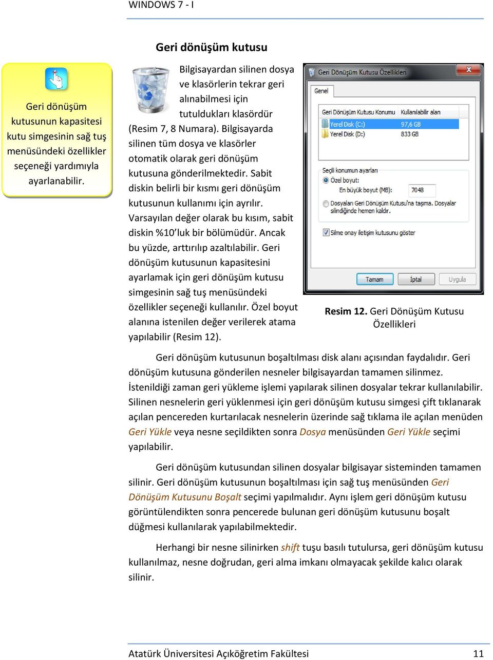 Bilgisayarda silinen tüm dosya ve klasörler otomatik olarak geri dönüşüm kutusuna gönderilmektedir. Sabit diskin belirli bir kısmı geri dönüşüm kutusunun kullanımı için ayrılır.