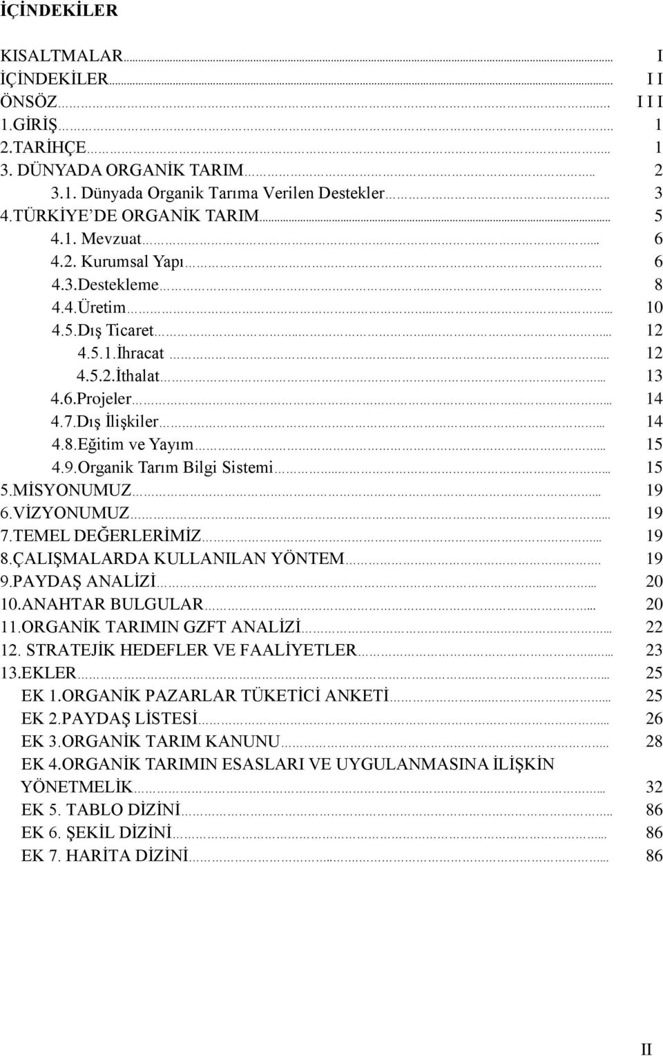 .. 15 4.9.Organik Tarım Bilgi Sistemi..... 15 5.MİSYONUMUZ... 19 6.VİZYONUMUZ... 19 7.TEMEL DEĞERLERİMİZ... 19 8.ÇALIŞMALARDA KULLANILAN YÖNTEM. 19 9.PAYDAŞ ANALİZİ..... 20 10.ANAHTAR BULGULAR.... 20 11.