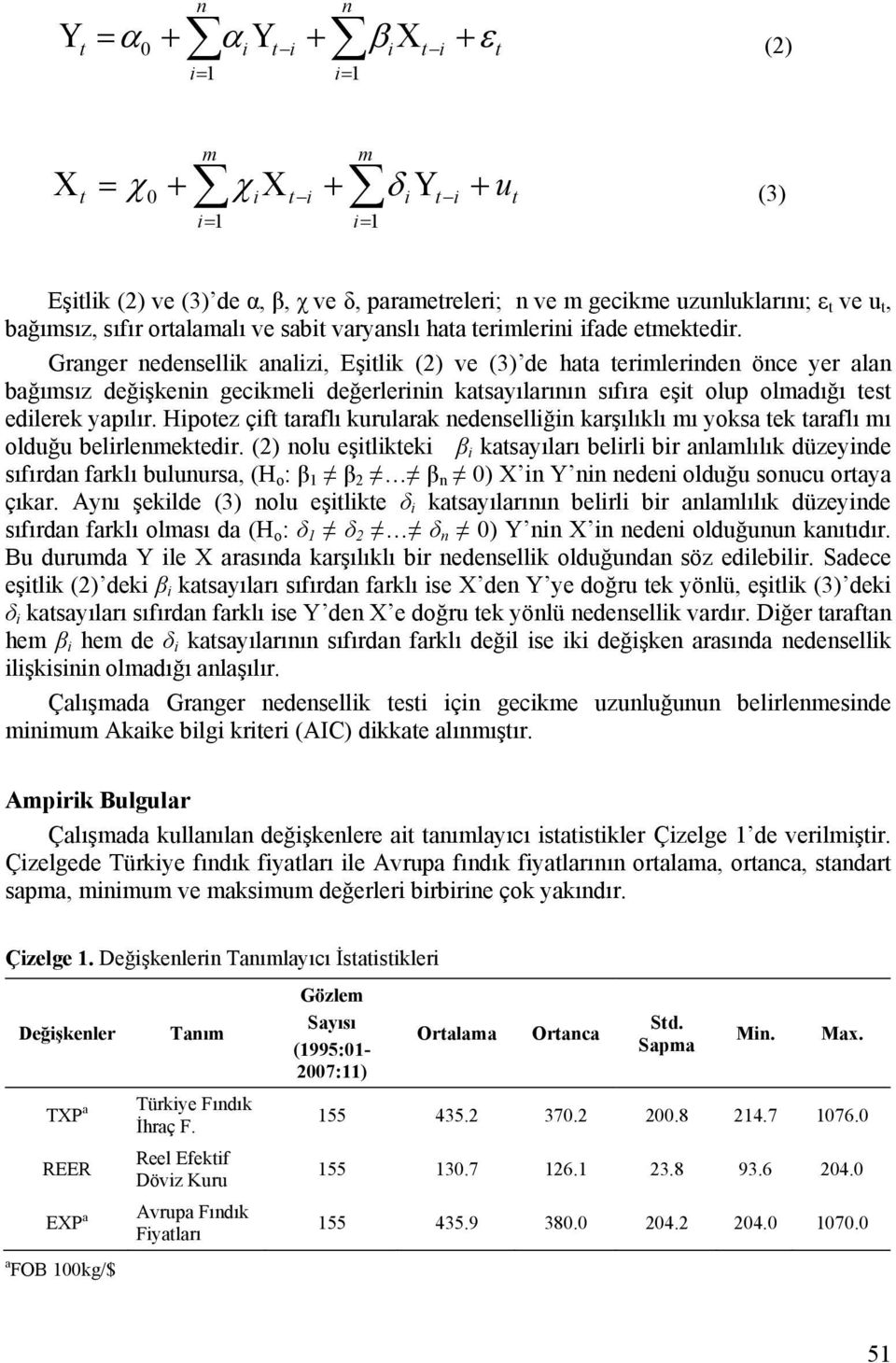 Granger nedensellik analizi, Eşitlik (2) ve (3) de hata terimlerinden önce yer alan bağımsız değişkenin gecikmeli değerlerinin katsayılarının sıfıra eşit olup olmadığı test edilerek yapılır.