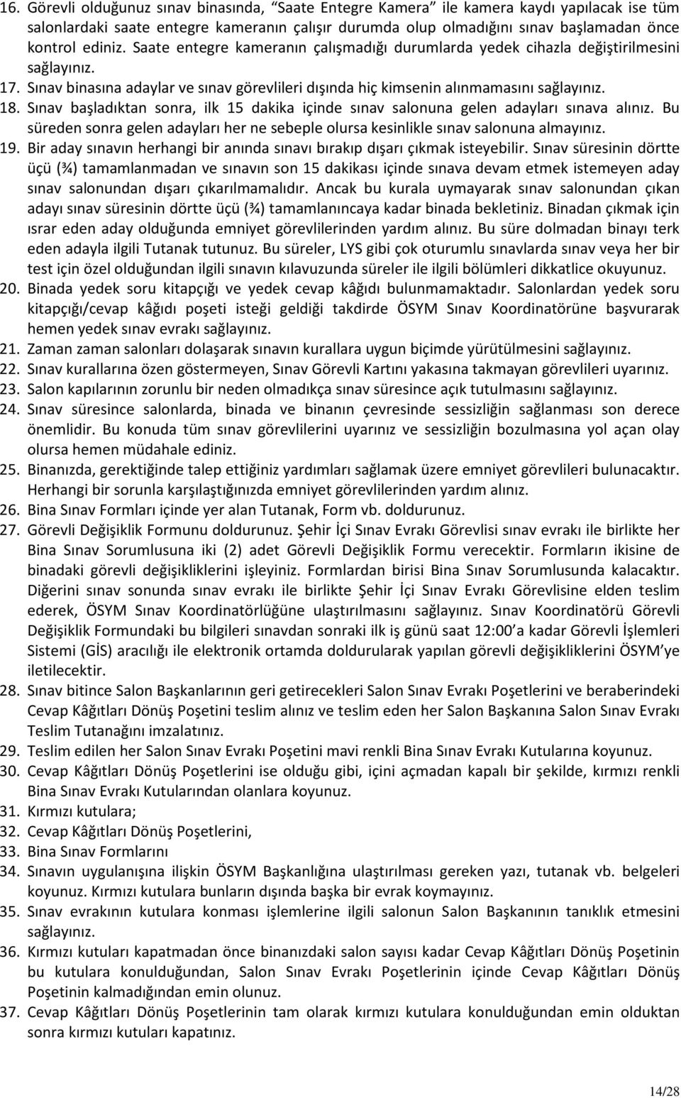 Sınav başladıktan sonra, ilk 15 dakika içinde sınav salonuna gelen adayları sınava alınız. Bu süreden sonra gelen adayları her ne sebeple olursa kesinlikle sınav salonuna almayınız. 19.