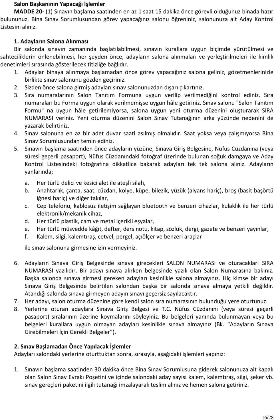 Adayların Salona Alınması Bir salonda sınavın zamanında başlatılabilmesi, sınavın kurallara uygun biçimde yürütülmesi ve sahteciliklerin önlenebilmesi, her şeyden önce, adayların salona alınmaları ve