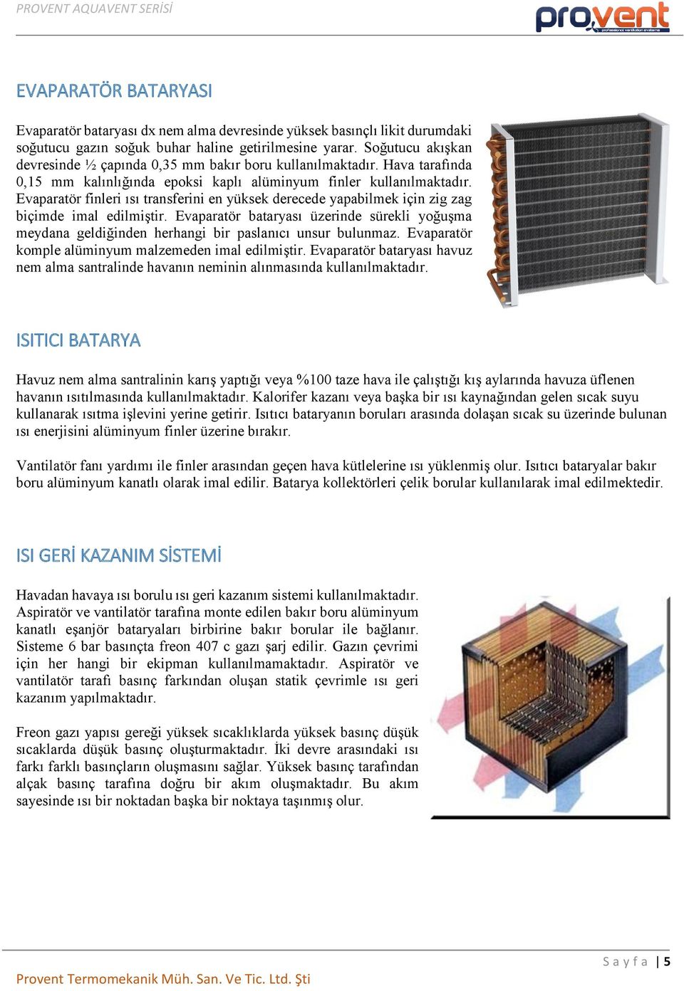 Evaparatör finleri ısı transferini en yüksek derecede yapabilmek için zig zag biçimde imal edilmiştir.