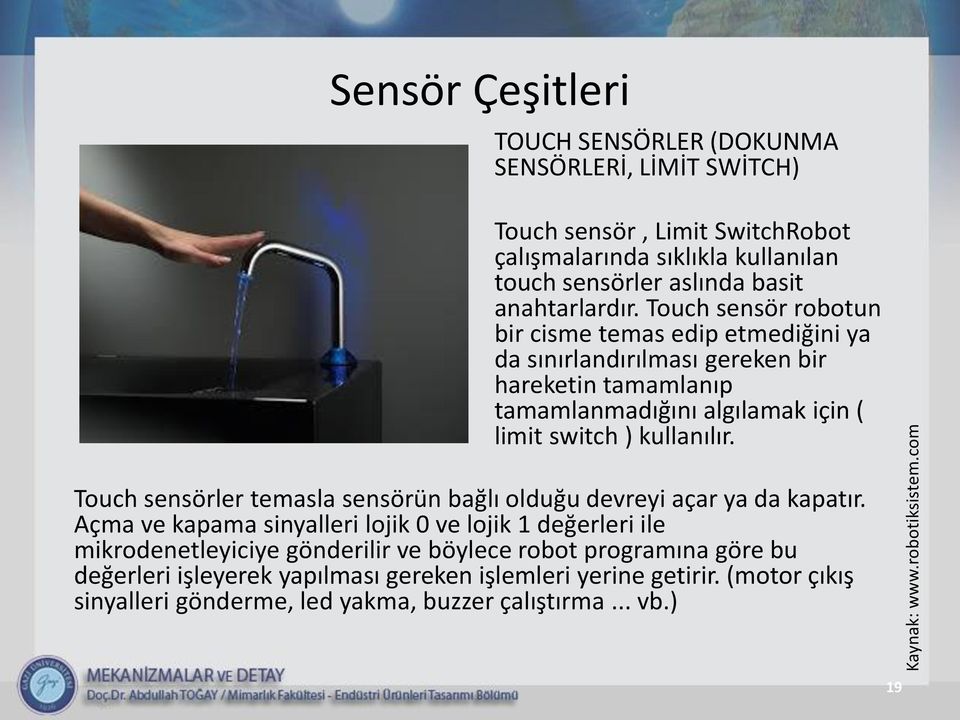 Touch sensör robotun bir cisme temas edip etmediğini ya da sınırlandırılması gereken bir hareketin tamamlanıp tamamlanmadığını algılamak için ( limit switch ) kullanılır.