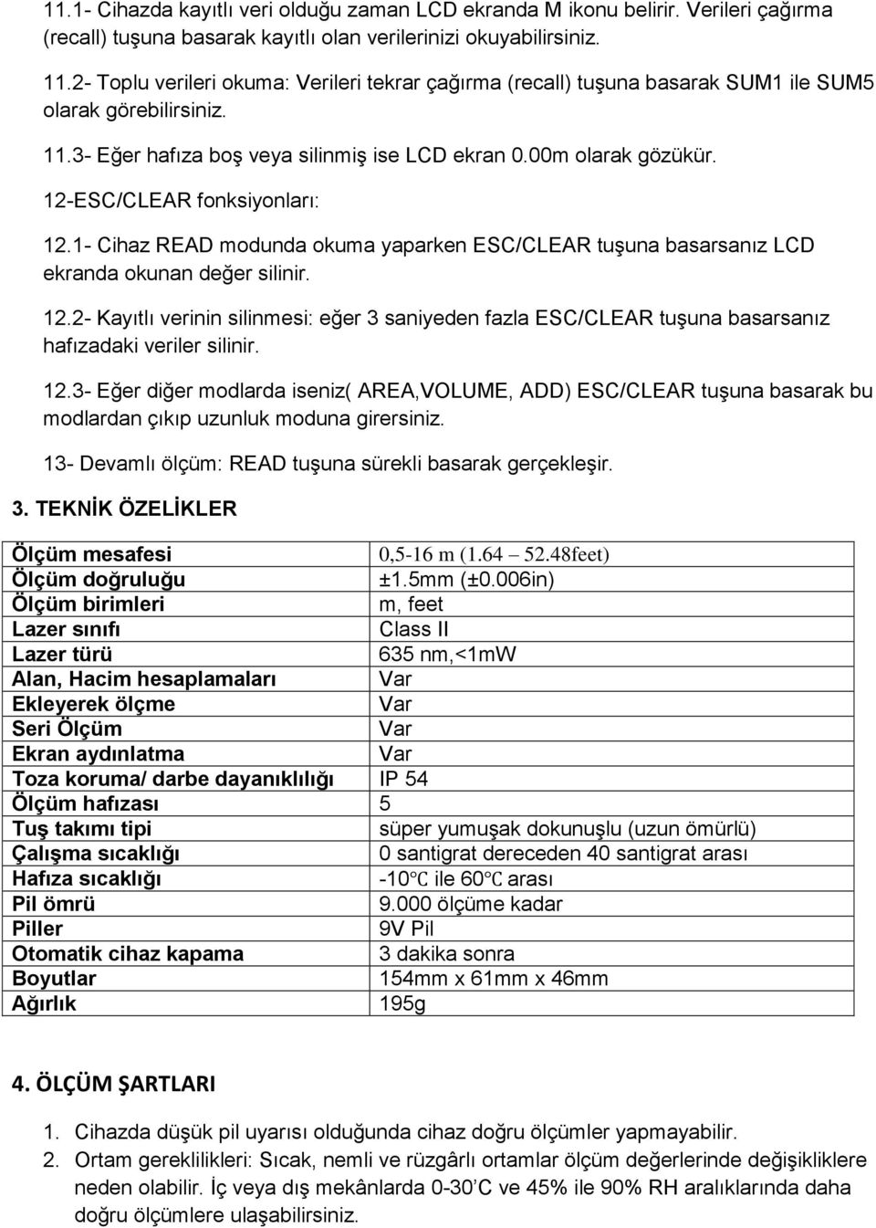 12-ESC/CLEAR fonksiyonları: 12.1- Cihaz READ modunda okuma yaparken ESC/CLEAR tuşuna basarsanız LCD ekranda okunan değer silinir. 12.2- Kayıtlı verinin silinmesi: eğer 3 saniyeden fazla ESC/CLEAR tuşuna basarsanız hafızadaki veriler silinir.