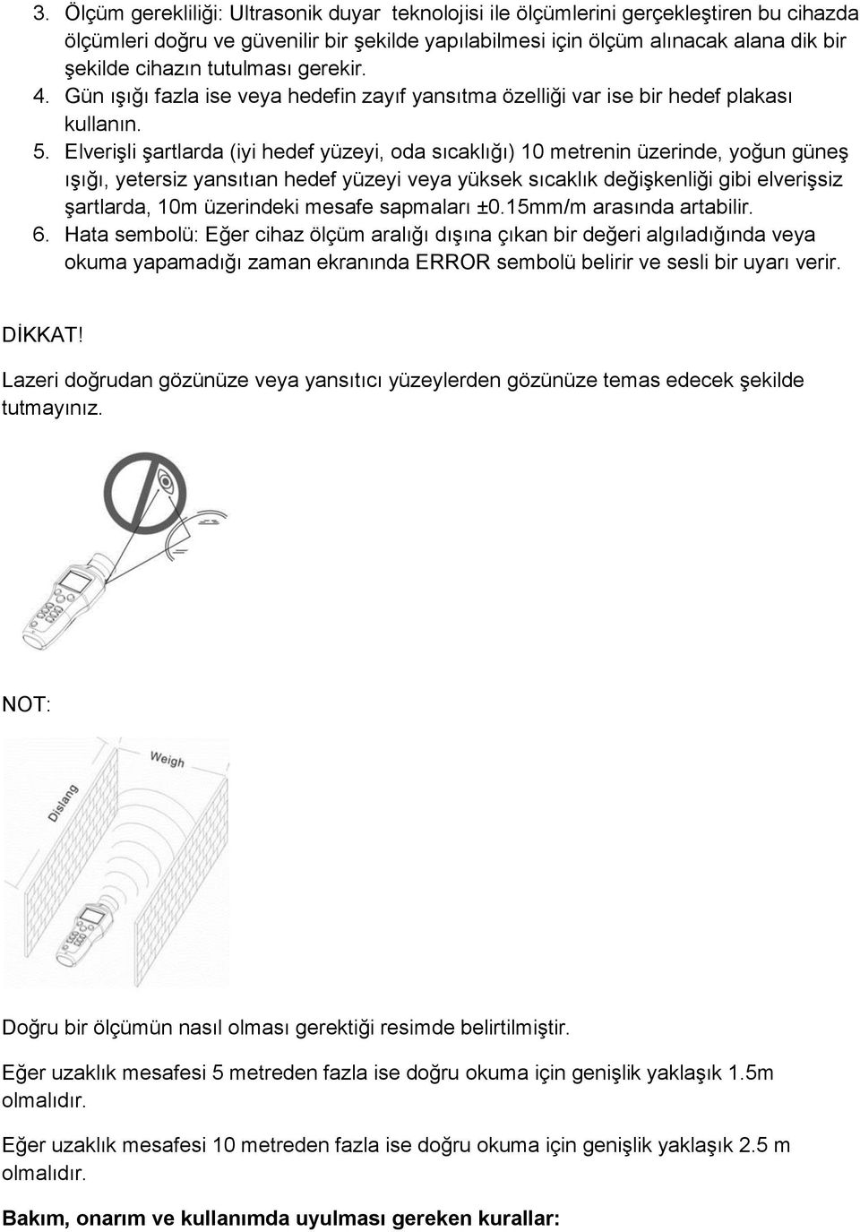 Elverişli şartlarda (iyi hedef yüzeyi, oda sıcaklığı) 10 metrenin üzerinde, yoğun güneş ışığı, yetersiz yansıtıan hedef yüzeyi veya yüksek sıcaklık değişkenliği gibi elverişsiz şartlarda, 10m