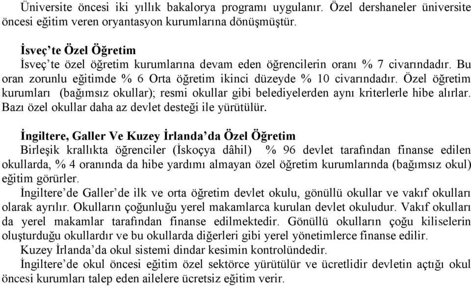 Özel öğretim kurumları (bağımsız okullar); resmi okullar gibi belediyelerden aynı kriterlerle hibe alırlar. Bazı özel okullar daha az devlet desteği ile yürütülür.