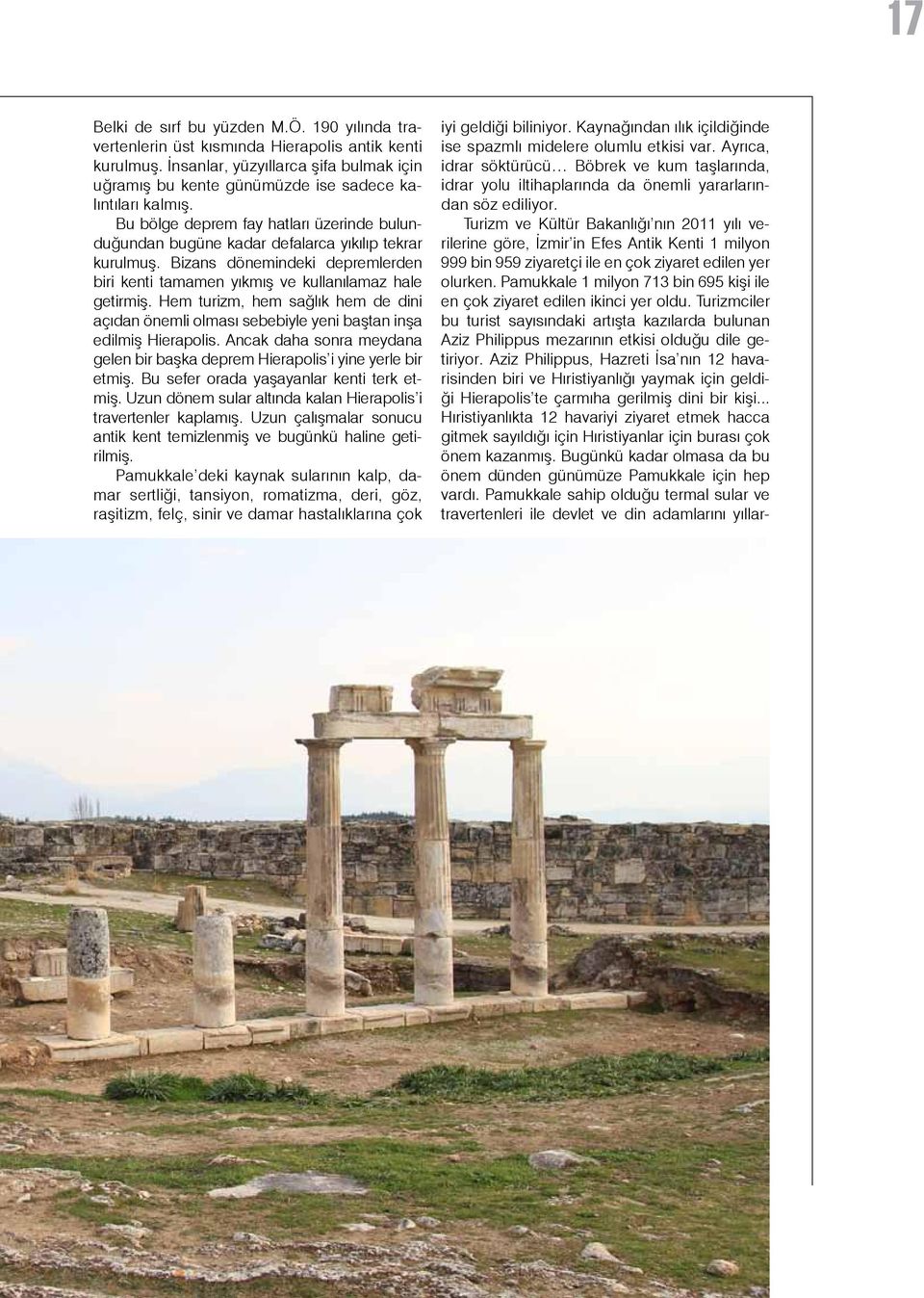 Bizans dönemindeki depremlerden biri kenti tamamen yıkmış ve kullanılamaz hale getirmiş. Hem turizm, hem sağlık hem de dini açıdan önemli olması sebebiyle yeni baştan inşa edilmiş Hierapolis.