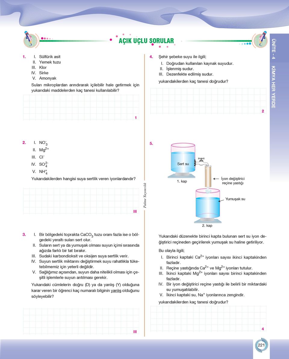 Mg 2+ 5. III. CI - IV. SO 2-4 V. N + 4 Yukarıdakilerden hangisi suya sertlik veren iyonlardandır? Sert su 1. kap İyon değiştirici reçine yastığı Yumuşak su III 2. kap 3. I. Bir bölgedeki toprakta CaCO 3 tuzu oranı fazla ise o bölgedeki yeraltı suları sert olur.