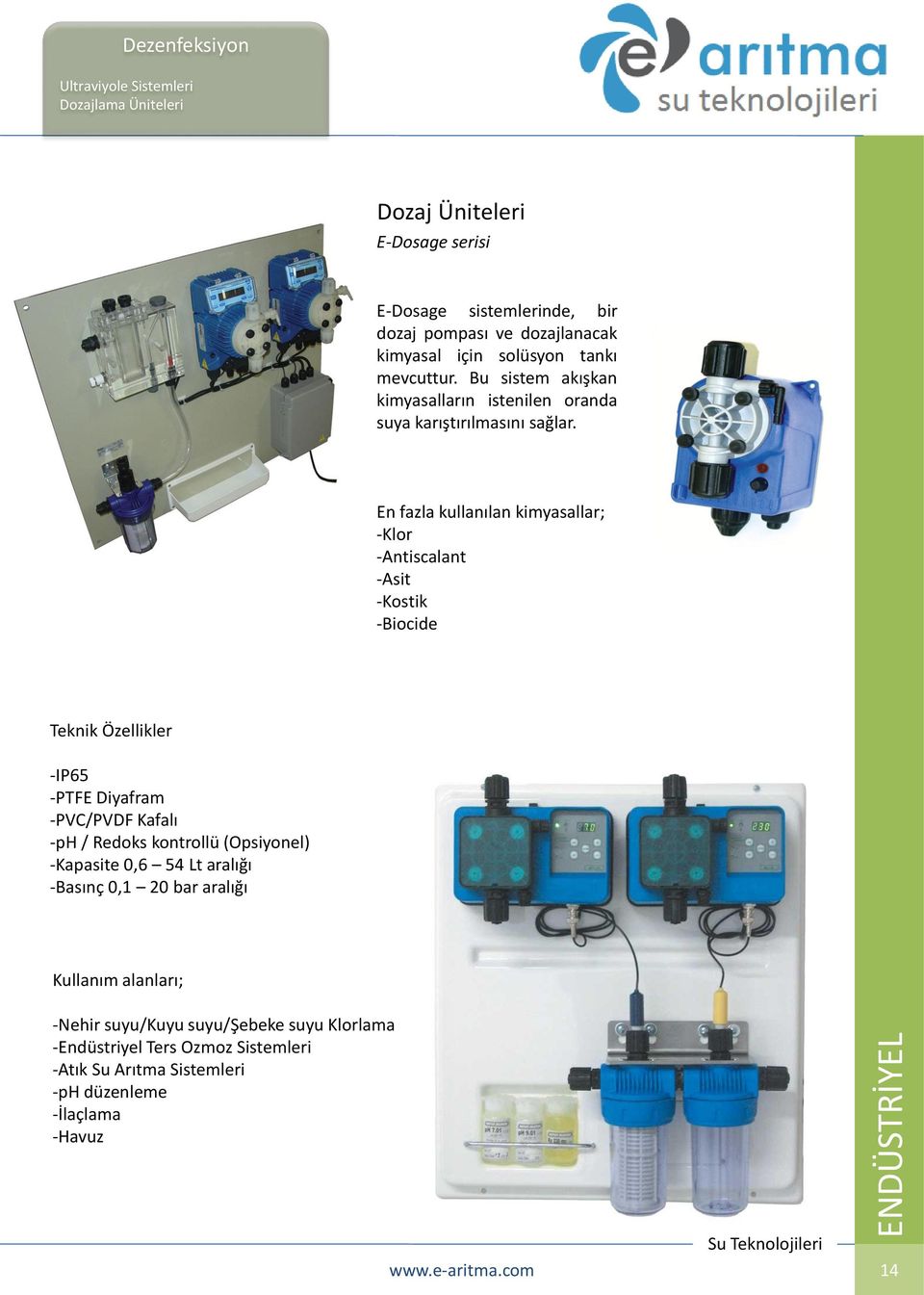 En fazla kullanılan kimyasallar; -Klor -Antiscalant -Asit -Kostik -Biocide Teknik Özellikler -IP65 -PTFE Diyafram -PVC/PVDF Kafalı -ph / Redoks kontrollü (Opsiyonel)