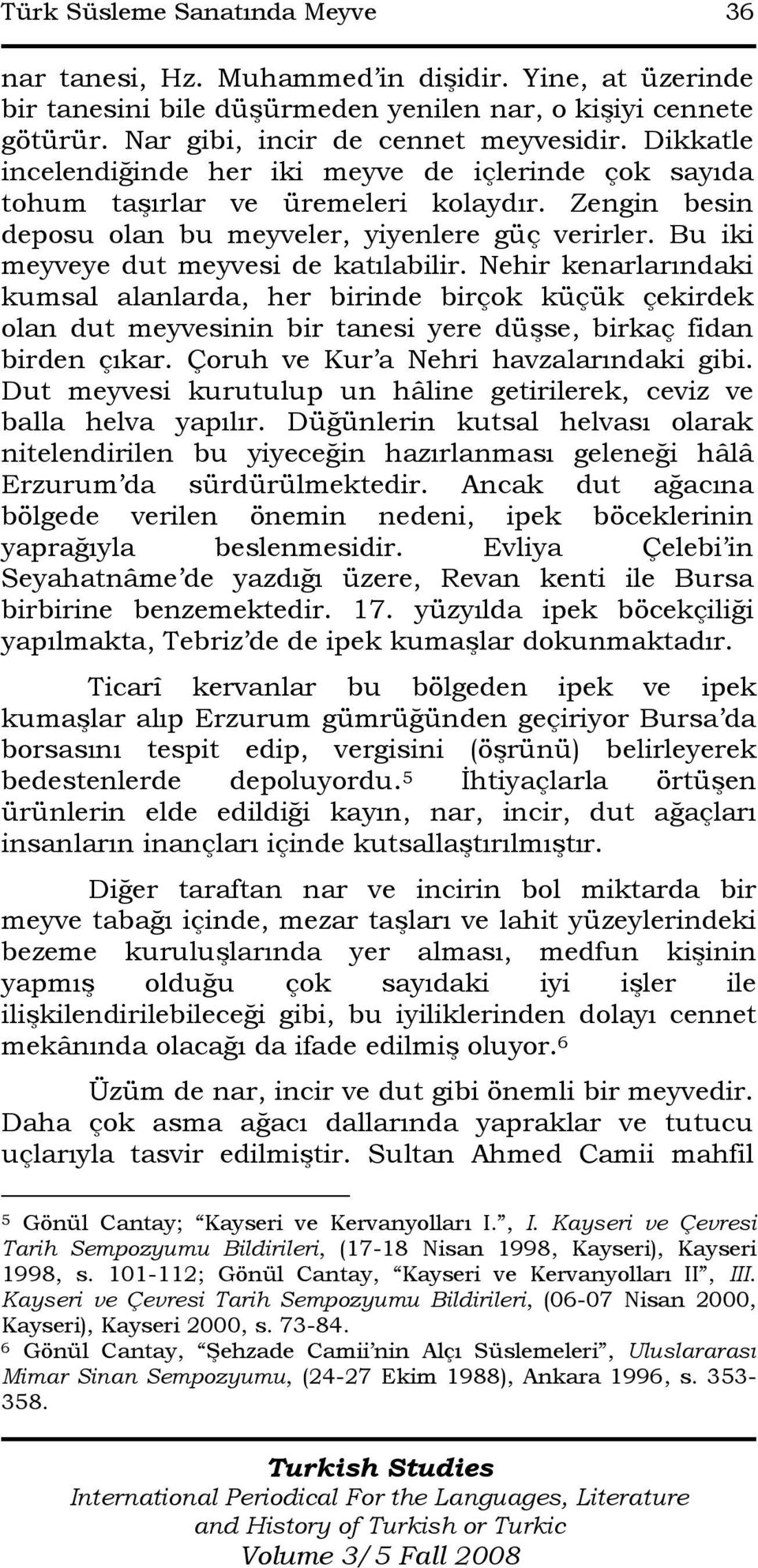 Bu iki meyveye dut meyvesi de katılabilir. Nehir kenarlarındaki kumsal alanlarda, her birinde birçok küçük çekirdek olan dut meyvesinin bir tanesi yere düşse, birkaç fidan birden çıkar.